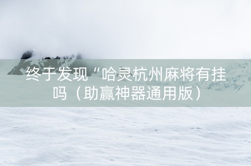 终于发现“哈灵杭州麻将有挂吗（助赢神器通用版）