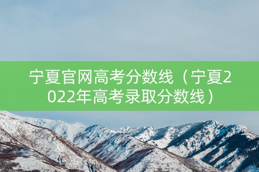 宁夏官网高考分数线（宁夏2022年高考录取分数线）