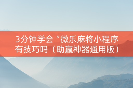 3分钟学会“微乐麻将小程序有技巧吗（助赢神器通用版）