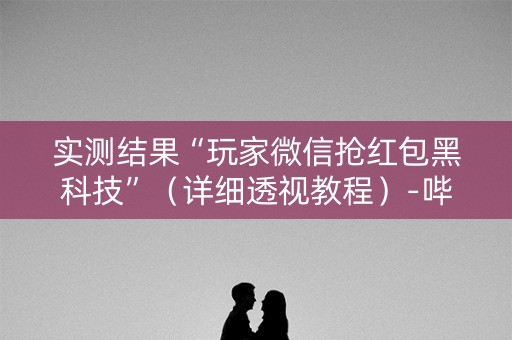 实测结果“玩家微信抢红包黑科技”（详细透视教程）-哔哩哔哩