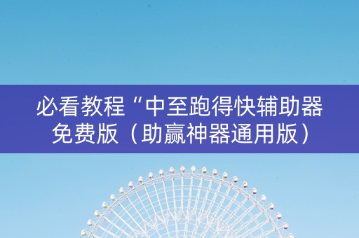 必看教程“中至跑得快辅助器免费版（助赢神器通用版）