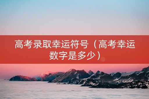高考录取幸运符号（高考幸运数字是多少）