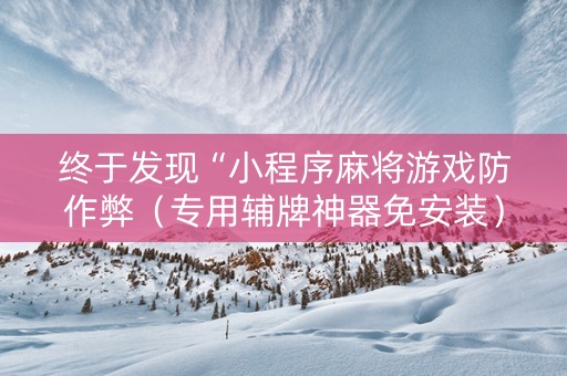 终于发现“小程序麻将游戏防作弊（专用辅牌神器免安装）