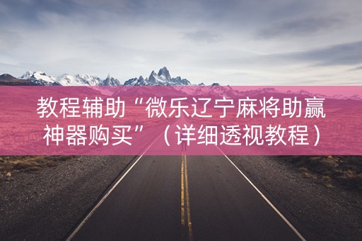 教程辅助“微乐辽宁麻将助赢神器购买”（详细透视教程）-哔哩哔哩