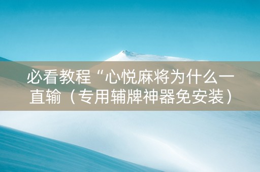 必看教程“心悦麻将为什么一直输（专用辅牌神器免安装）