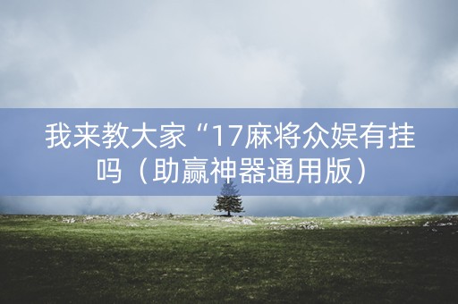 我来教大家“17麻将众娱有挂吗（助赢神器通用版）