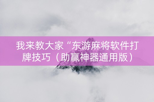我来教大家“东游麻将软件打牌技巧（助赢神器通用版）