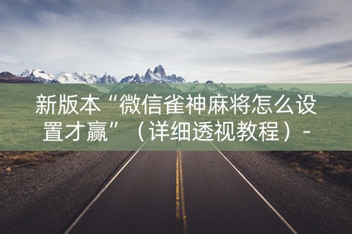 新版本“微信雀神麻将怎么设置才赢”（详细透视教程）-哔哩哔哩