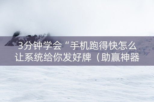 3分钟学会“手机跑得快怎么让系统给你发好牌（助赢神器通用版）