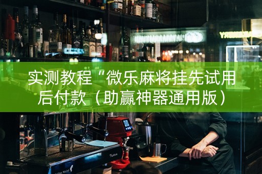 实测教程“微乐麻将挂先试用后付款（助赢神器通用版）