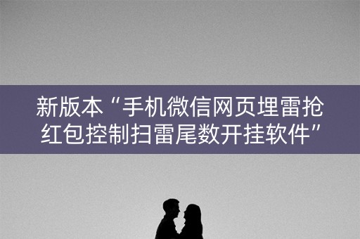 新版本“手机微信网页埋雷抢红包控制扫雷尾数开挂软件”（详细透视教程）-哔哩哔哩