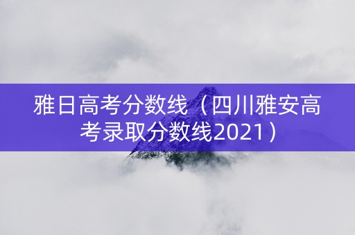 雅日高考分数线（四川雅安高考录取分数线2021）