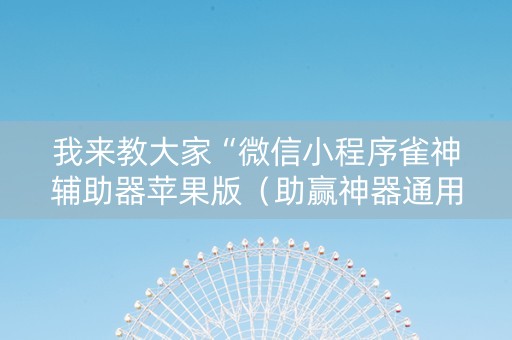 我来教大家“微信小程序雀神辅助器苹果版（助赢神器通用版）