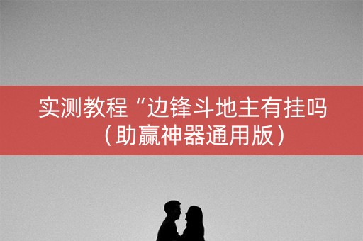 实测教程“边锋斗地主有挂吗（助赢神器通用版）