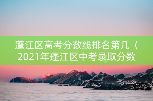蓬江区高考分数线排名第几（2021年蓬江区中考录取分数线）