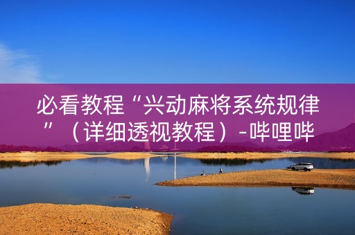必看教程“兴动麻将系统规律”（详细透视教程）-哔哩哔哩