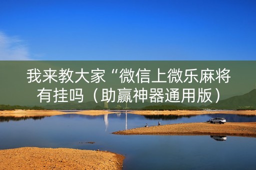 我来教大家“微信上微乐麻将有挂吗（助赢神器通用版）