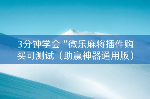 3分钟学会“微乐麻将插件购买可测试（助赢神器通用版）