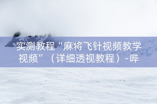 实测教程“麻将飞针视频教学视频”（详细透视教程）-哔哩哔哩