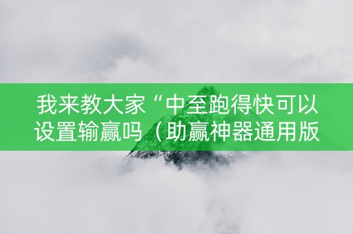 我来教大家“中至跑得快可以设置输赢吗（助赢神器通用版）