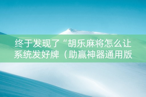 终于发现了“胡乐麻将怎么让系统发好牌（助赢神器通用版）