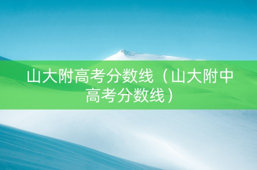 山大附高考分数线（山大附中高考分数线）