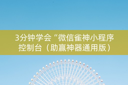 3分钟学会“微信雀神小程序控制台（助赢神器通用版）