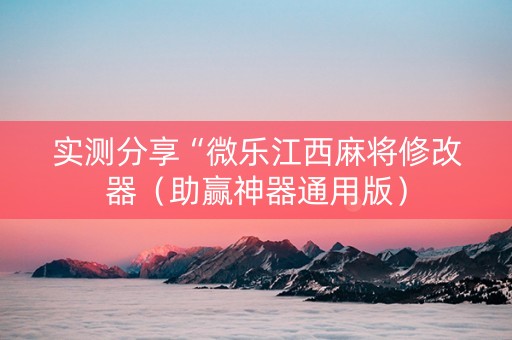 实测分享“微乐江西麻将修改器（助赢神器通用版）