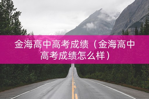 金海高中高考成绩（金海高中高考成绩怎么样）