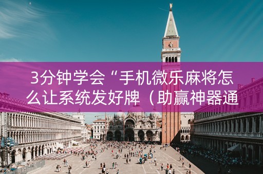 3分钟学会“手机微乐麻将怎么让系统发好牌（助赢神器通用版）