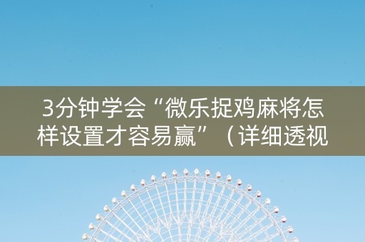 3分钟学会“微乐捉鸡麻将怎样设置才容易赢”（详细透视教程）-哔哩哔哩