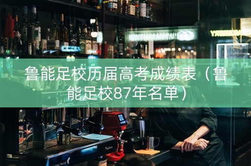 鲁能足校历届高考成绩表（鲁能足校87年名单）