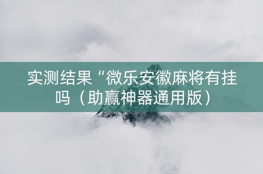 实测结果“微乐安徽麻将有挂吗（助赢神器通用版）