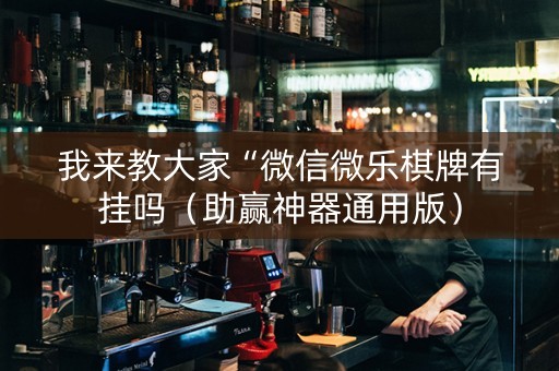 我来教大家“微信微乐棋牌有挂吗（助赢神器通用版）