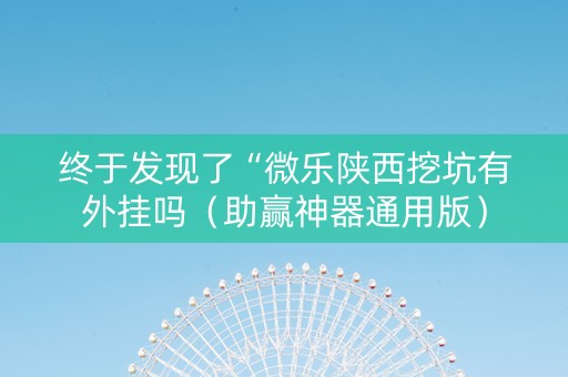 终于发现了“微乐陕西挖坑有外挂吗（助赢神器通用版）
