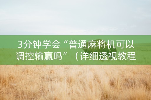 3分钟学会“普通麻将机可以调控输赢吗”（详细透视教程）-哔哩哔哩