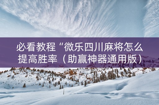 必看教程“微乐四川麻将怎么提高胜率（助赢神器通用版）