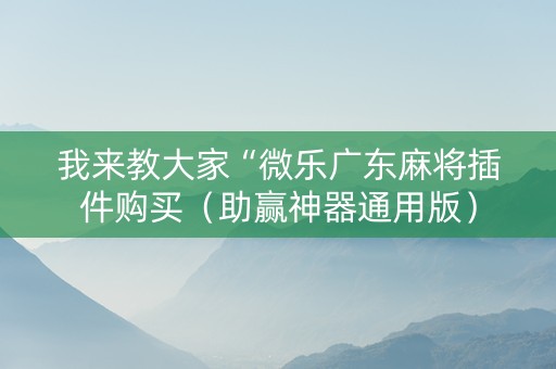 我来教大家“微乐广东麻将插件购买（助赢神器通用版）