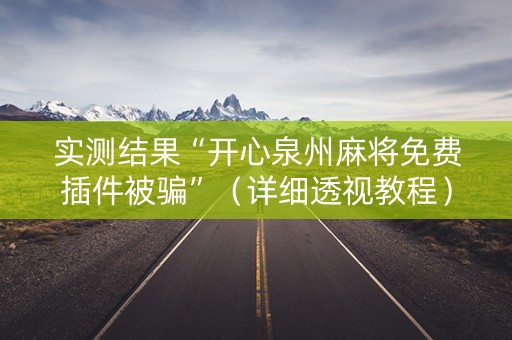 实测结果“开心泉州麻将免费插件被骗”（详细透视教程）-哔哩哔哩