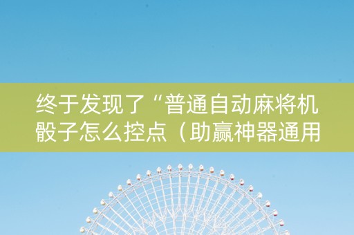 终于发现了“普通自动麻将机骰子怎么控点（助赢神器通用版）