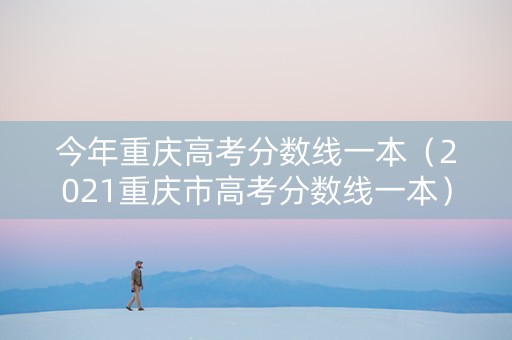 今年重庆高考分数线一本（2021重庆市高考分数线一本）