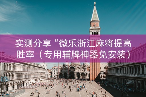 实测分享“微乐浙江麻将提高胜率（专用辅牌神器免安装）