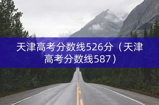 天津高考分数线526分（天津高考分数线587）