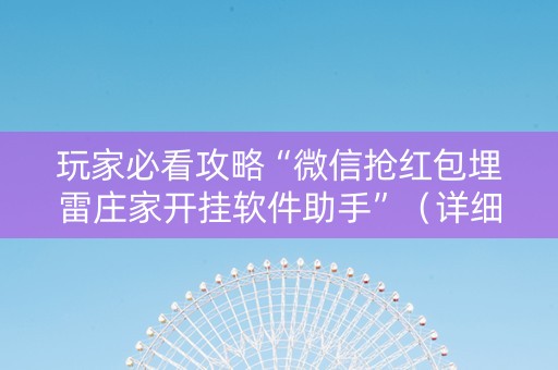 玩家必看攻略“微信抢红包埋雷庄家开挂软件助手”（详细透视教程）-哔哩哔哩