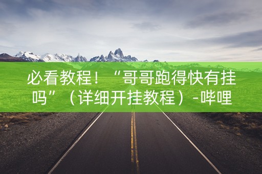 必看教程！“哥哥跑得快有挂吗”（详细开挂教程）-哔哩哔哩