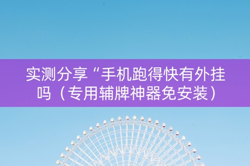 实测分享“手机跑得快有外挂吗（专用辅牌神器免安装）
