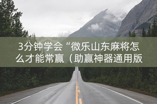 3分钟学会“微乐山东麻将怎么才能常赢（助赢神器通用版）