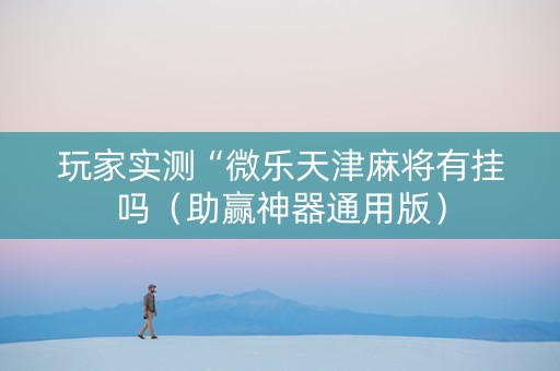 玩家实测“微乐天津麻将有挂吗（助赢神器通用版）