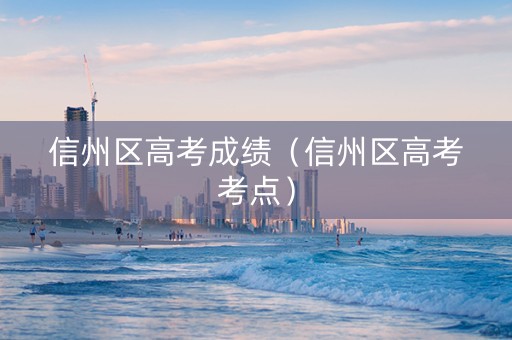 信州区高考成绩（信州区高考考点）