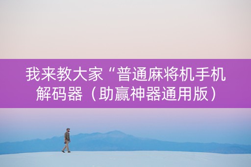 我来教大家“普通麻将机手机解码器（助赢神器通用版）